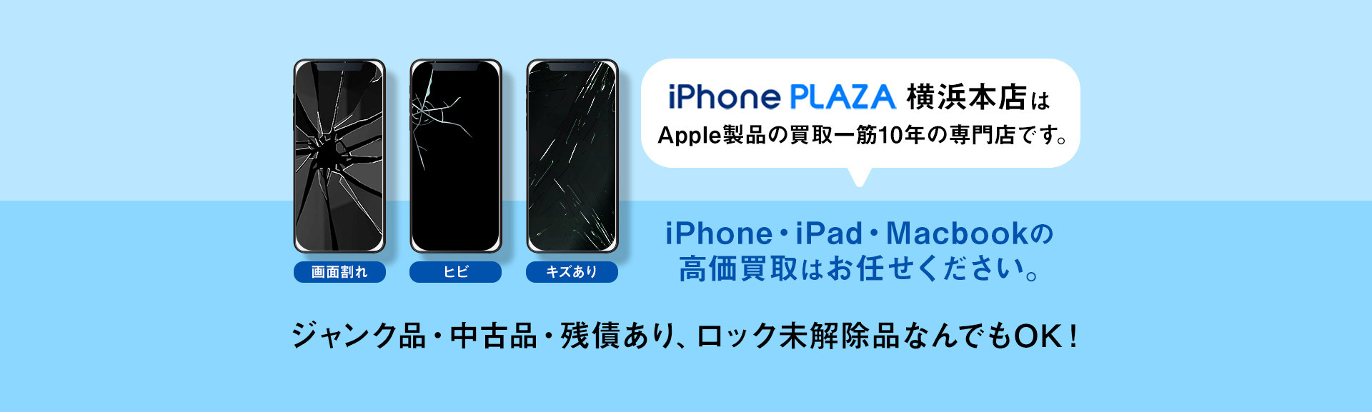 iPhonePLAZA横浜店はApple製品の買取一筋10年の専門店です。iPhone、iPad、Macbookの高額買取はお任せください。ジャンク品、中古品、ロック未解除品何でもOK！